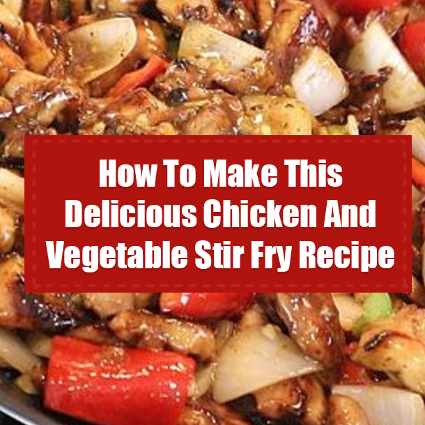 How To Make This Delicious Chicken And Vegetable Stir Fry Recipe