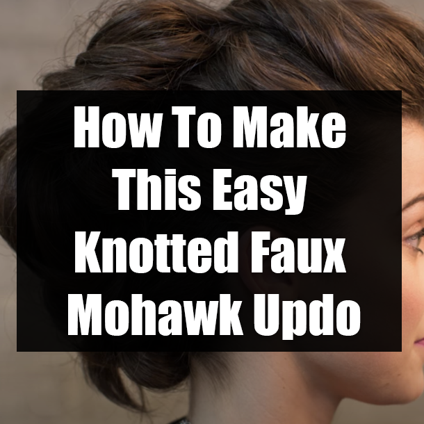 How To Make This Easy Knotted Faux Mohawk Updo