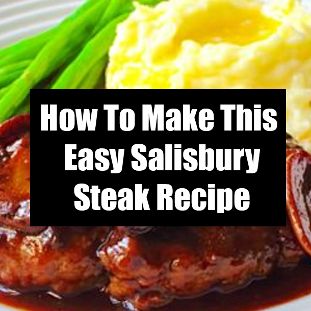 How To Make This Easy Salisbury Steak Recipe
