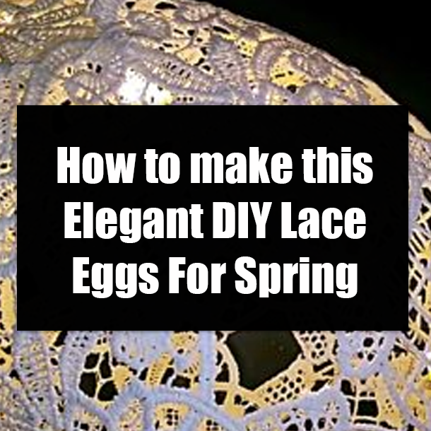 How to make this Elegant DIY Lace Eggs For Spring