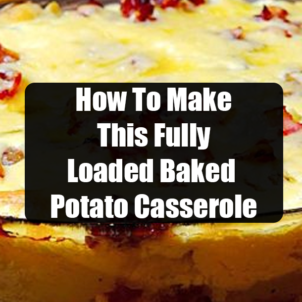 How To Make This Fully Loaded Baked Potato Casserole