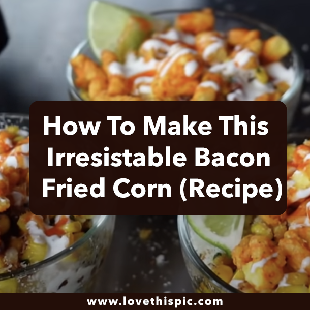How To Make This Irresistable Bacon Fried Corn (Recipe)
