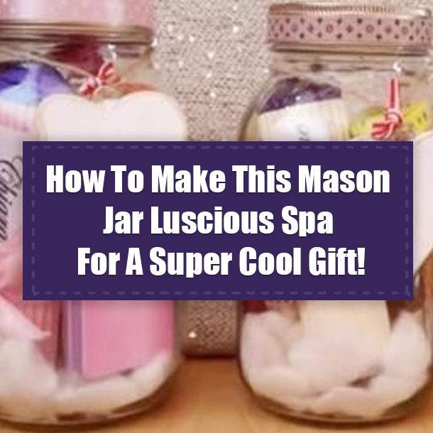 How To Make This Mason Jar Luscious Spa For A Super Cool Gift!