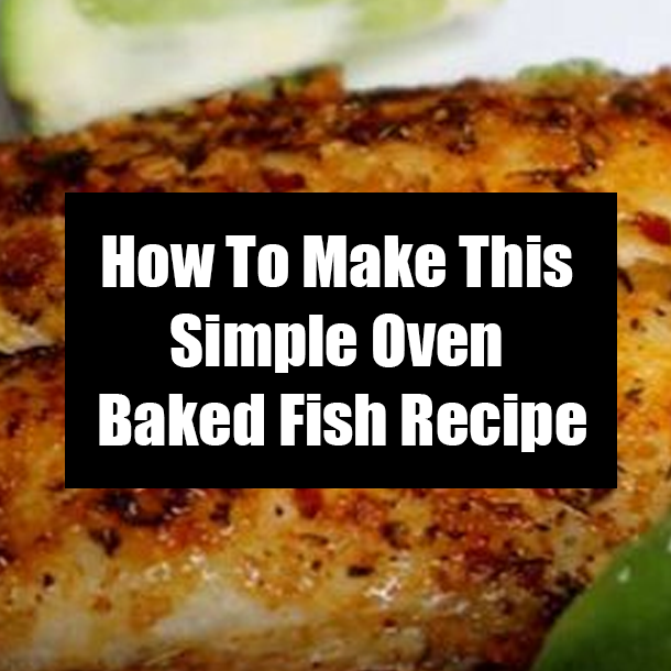 How To Make This Simple Oven Baked Fish Recipe