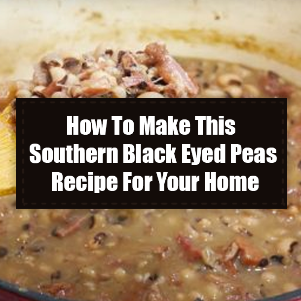 How To Make This Southern Black Eyed Peas Recipe For Your Home