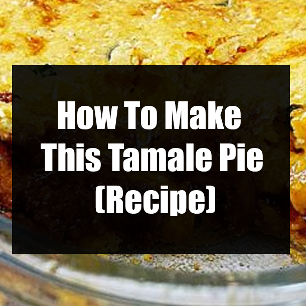How To Make This Tamale Pie (Recipe)