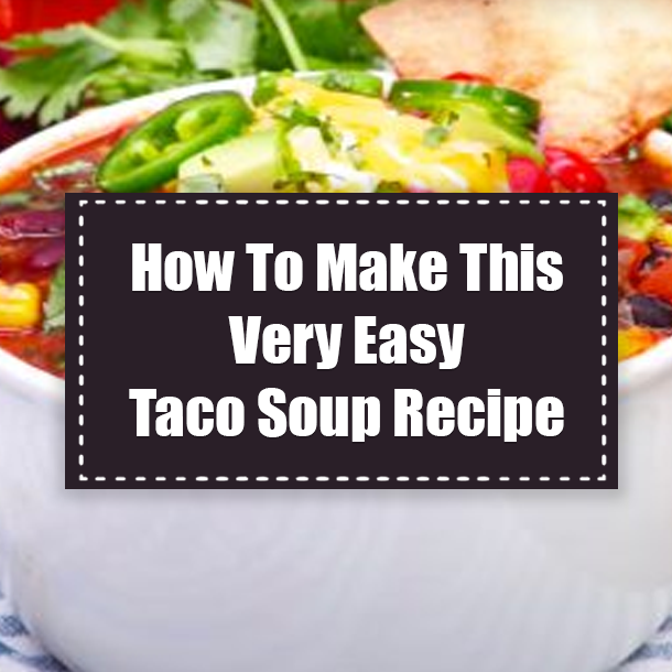 How To Make This Very Easy Taco Soup Recipe