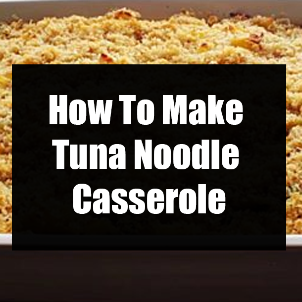 How To Make Tuna Noodle Casserole