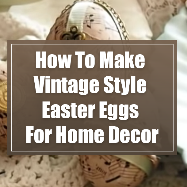 How To Make Vintage Style Easter Eggs For Home Decor