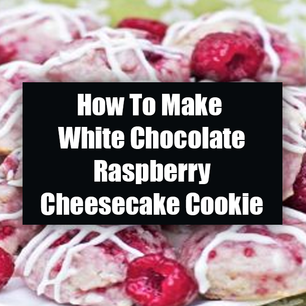 How To Make White Chocolate Raspberry Cheesecake Cookie