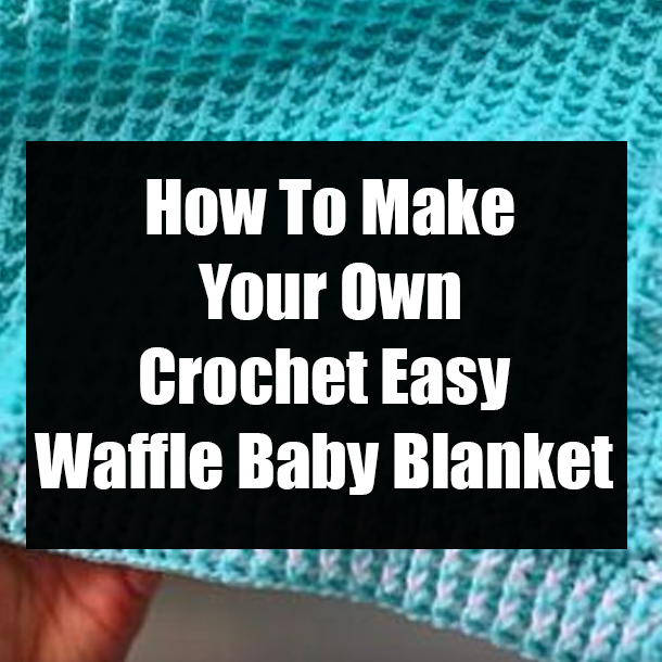 How To Make Your Own Crochet Easy Waffle Baby Blanket