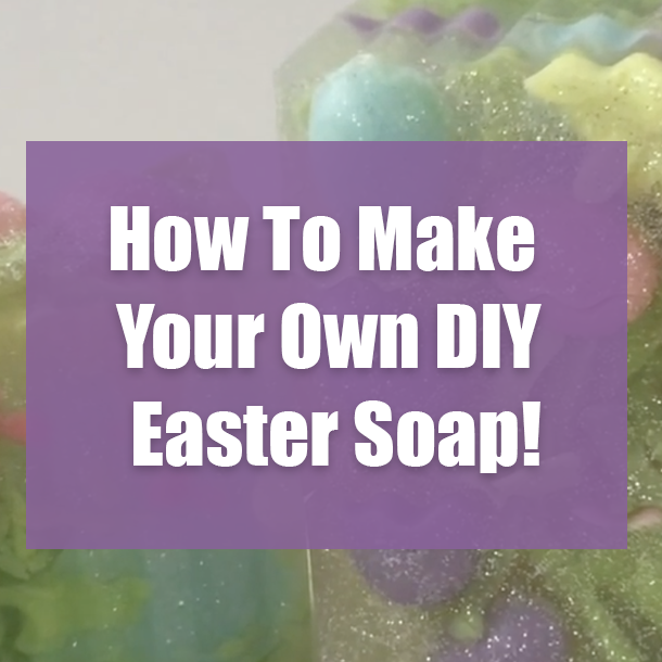 How To Make Your Own DIY Easter Soap!