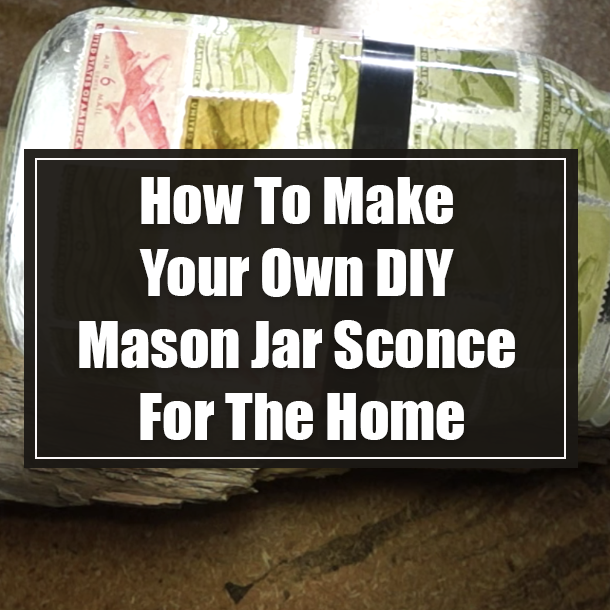 How To Make Your Own DIY Mason Jar Sconce For The Home