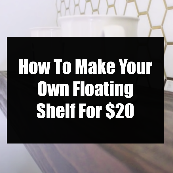 How To Make Your Own Floating Shelf For $20
