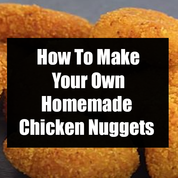 How To Make Your Own Homemade Chicken Nuggets