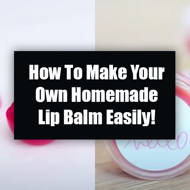 How To Make Your Own Homemade Lip Balm Easily!