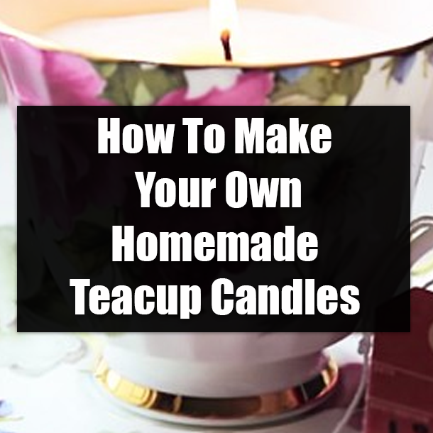 How To Make Your Own Homemade Teacup Candles
