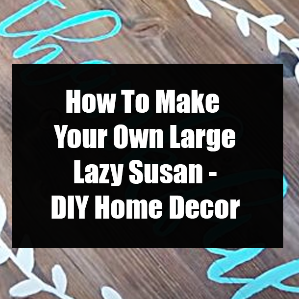 How To Make Your Own Large Lazy Susan - DIY Home Decor