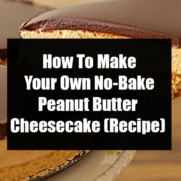 How To Make Your Own No-Bake Peanut Butter Cheesecake (Recipe)