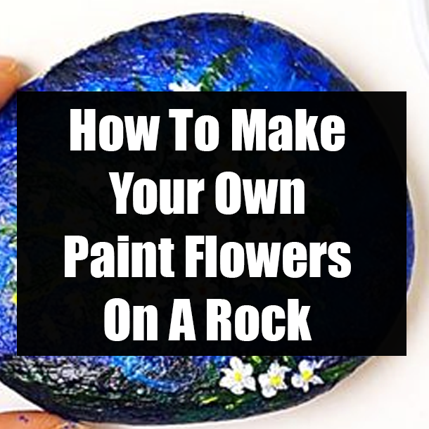How To Make Your Own Paint Flowers On A Rock