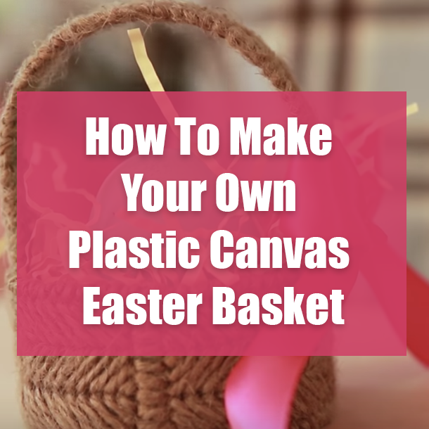 How To Make Your Own Plastic Canvas Easter Basket