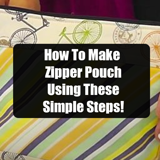 How To Make Zipper Pouch Using These Simple Steps!