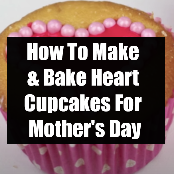 How To Make & Bake Heart Cupcakes For Mother's Day