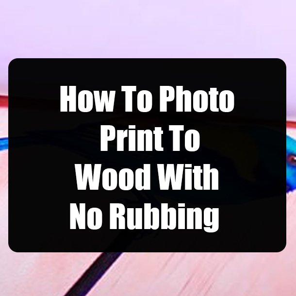 How To Photo Print To Wood With No Rubbing