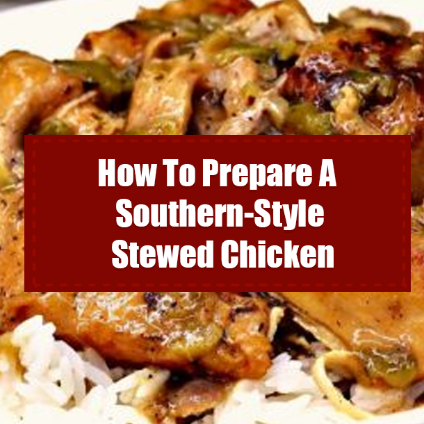 How To Prepare A Southern-Style Stewed Chicken