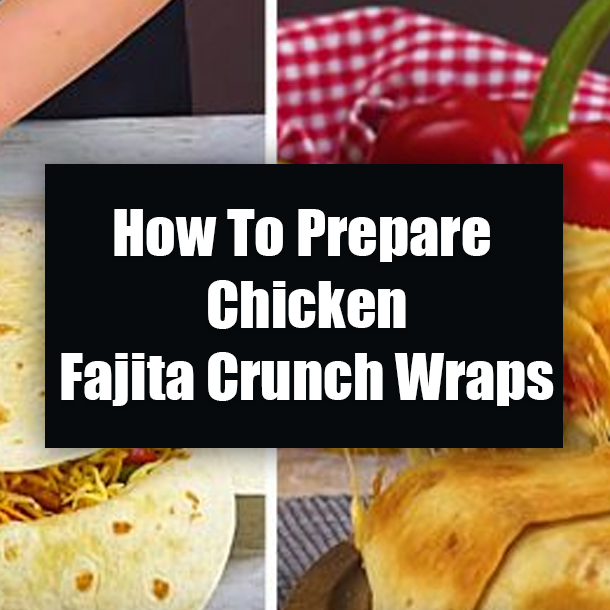 How To Prepare Chicken Fajita Crunch Wraps