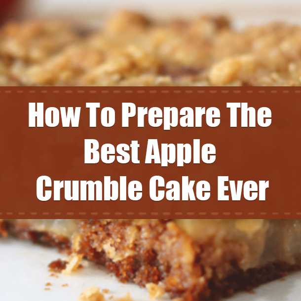 How To Prepare The Best Apple Crumble Cake Ever
