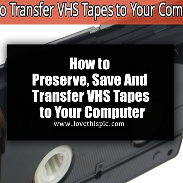 How to Preserve, Save And Transfer VHS Tapes to Your Computer