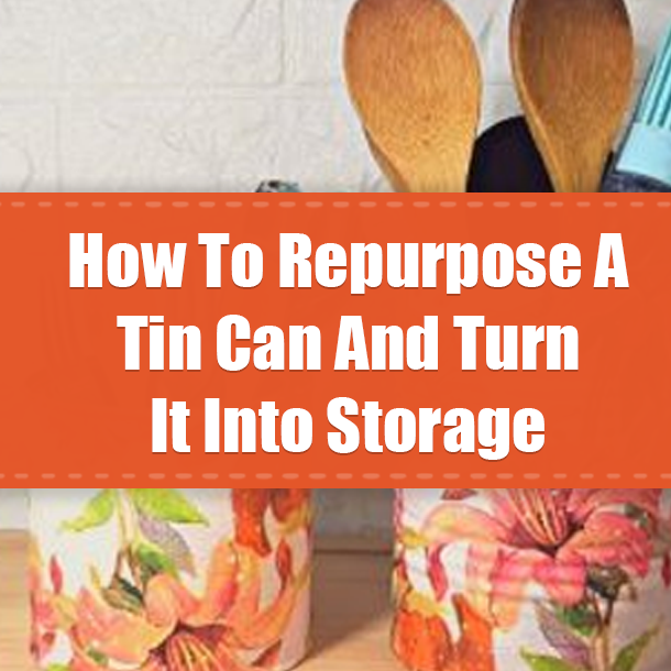 How To Repurpose A Tin Can And Turn It Into Storage