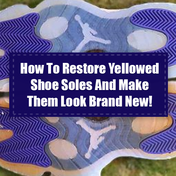 How To Restore Yellowed Shoe Soles And Make Them Look Brand New!