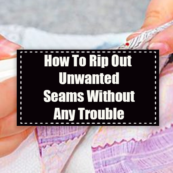 How To Rip Out Unwanted Seams Without Any Trouble