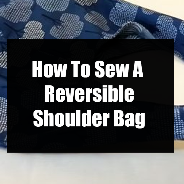 How To Sew A Reversible Shoulder Bag