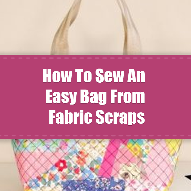 How To Sew An Easy Bag From Fabric Scraps