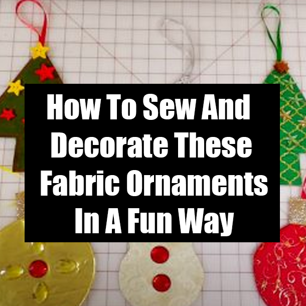 How To Sew And Decorate These Fabric Ornaments In A Fun Way