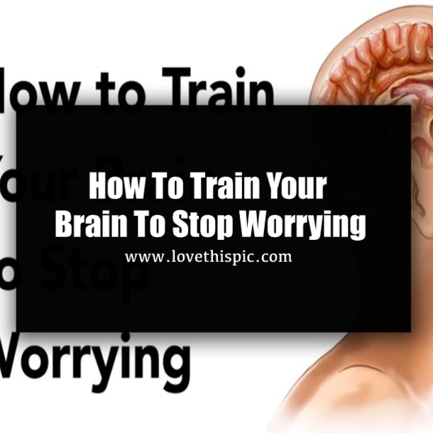How To Train Your Brain To Stop Worrying
