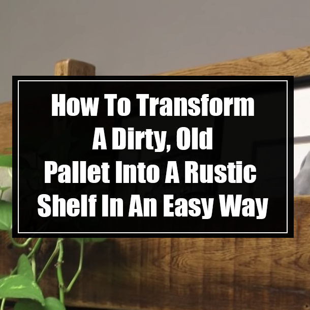 How To Transform A Dirty, Old Pallet Into A Rustic  Shelf In An Easy Way