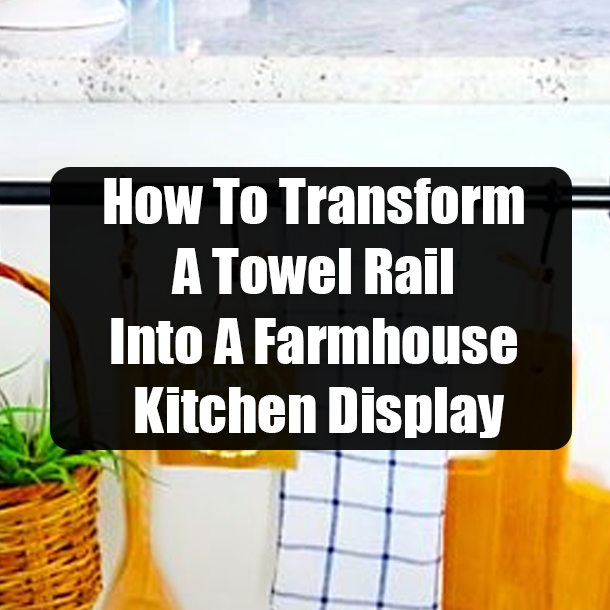 How To Transform A Towel Rail Into A Farmhouse Kitchen Display