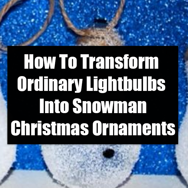 How To Transform Ordinary Lightbulbs Into Snowman Christmas Ornaments