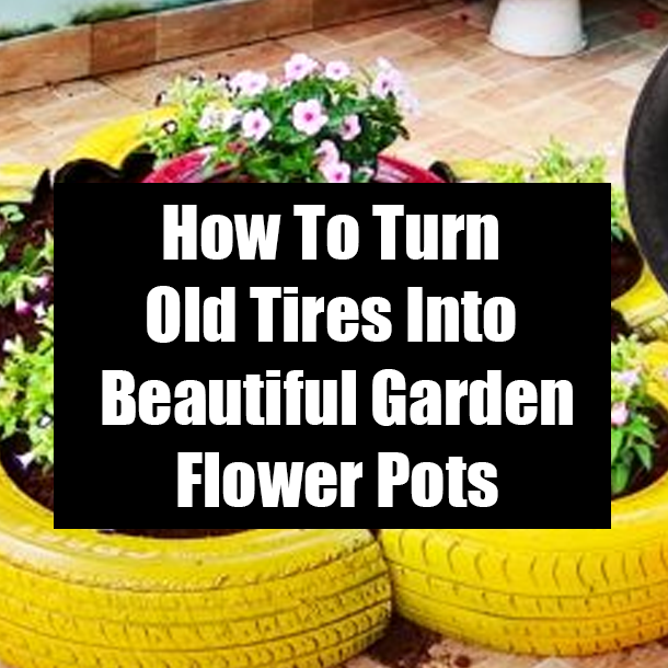 How To Turn Old Tires Into Beautiful Garden Flower Pots