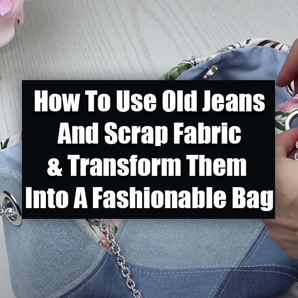 How To Use Old Jeans And Scrap Fabric & Transform Them Into A Fashionable Bag