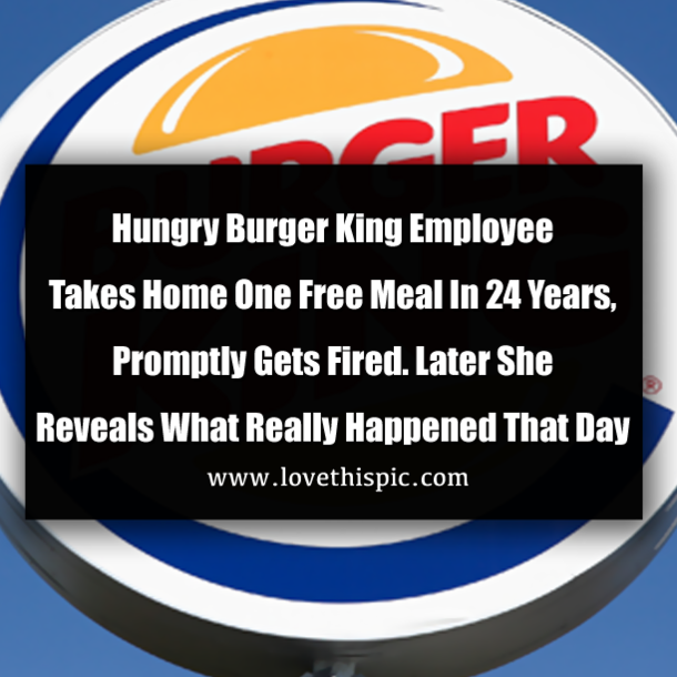 Hungry Burger King Employee Takes Home One Free Meal In 24 Years, Promptly Gets Fired. Later She Reveals What Really Happened That Day