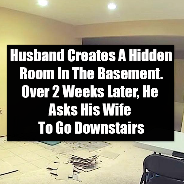 Husband Creates A Hidden Room In The Basement, Over 2 Weeks Later, He Asks His Wife To Go Downstairs