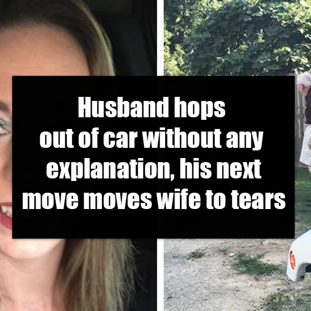 Husband hops out of car without any explanation, his next move moves wife to tears