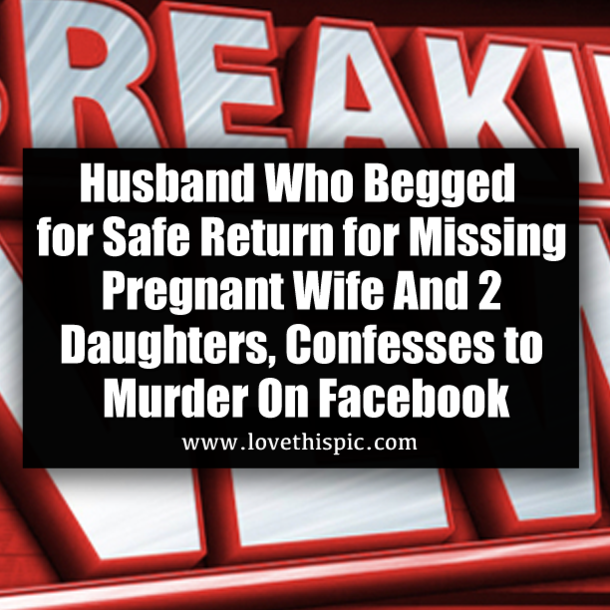 Husband Who Begged for Safe Return for Missing Pregnant Wife And 2 Daughters, Confesses to Murder On Facebook