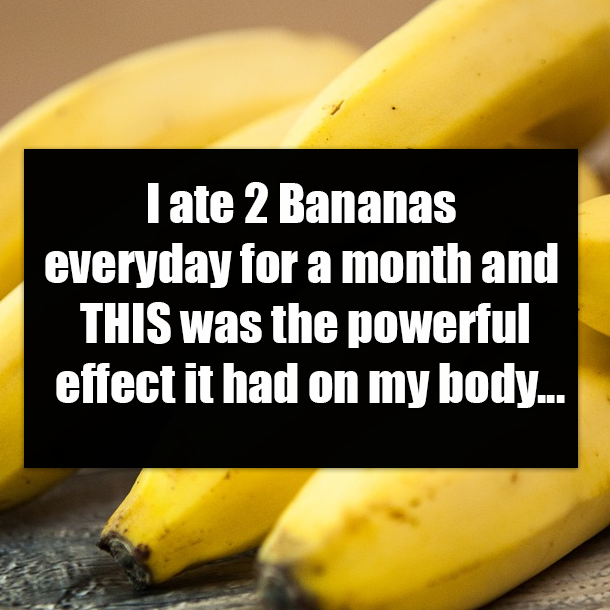 I ate 2 Bananas everyday for a month and THIS was the powerful effect it had on my body...