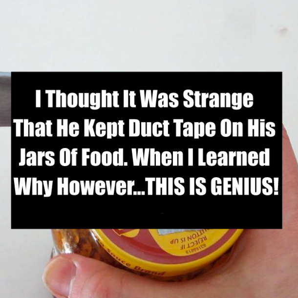 I Thought It Was Strange That He Kept Duct Tape On His Jars Of Food. When I Learned Why However...THIS IS GENIUS!